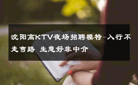沈阳高KTV夜场招聘模特-入行不走弯路 生意好非中介