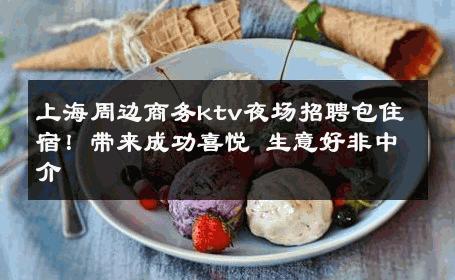 上海周边商务ktv夜场招聘包住宿！带来成功喜悦 生意好非中介