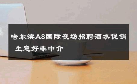 哈尔滨A8国际夜场招聘酒水促销 生意好非中介