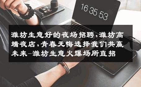 潍坊生意好的夜场招聘,潍坊高端夜店,青春无悔选择我们共赢未来-潍坊生意火爆场所直招