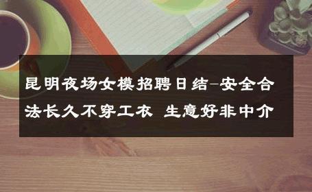 昆明夜场女模招聘日结-安全合法长久不穿工衣 生意好非中介
