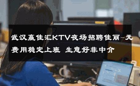 武汉赢佳汇KTV夜场招聘佳丽-无费用稳定上班 生意好非中介