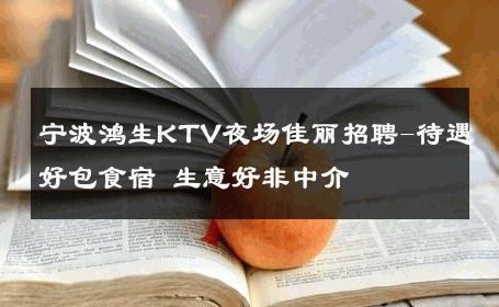 宁波鸿生KTV夜场佳丽招聘-待遇好包食宿 生意好非中介