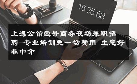 上海公馆壹号商务夜场兼职招聘-专业培训免一切费用 生意好非中介