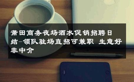 莆田商务夜场酒水促销招聘日结-领队驻场直招可兼职 生意好非中介