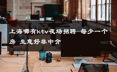 上海哪有ktv夜场招聘-每少一个房 生意好非中介