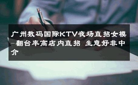 广州数码国际KTV夜场直招女模-翻台率高店内直招 生意好非中介