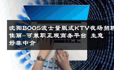 沈阳BOOS波士量贩式KTV夜场招聘佳丽-可兼职正规商务平台 生意好非中介