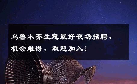 乌鲁木齐生意最好夜场招聘，机会难得，欢迎加入！