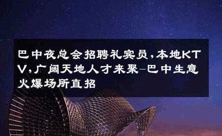 巴中夜总会招聘礼宾员,本地KTV,广阔天地人才来聚-巴中生意火爆场所直招