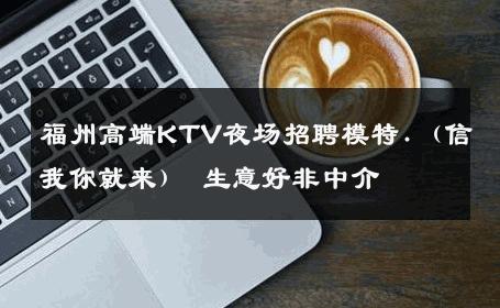 福州高端KTV夜场招聘模特.（信我你就来） 生意好非中介