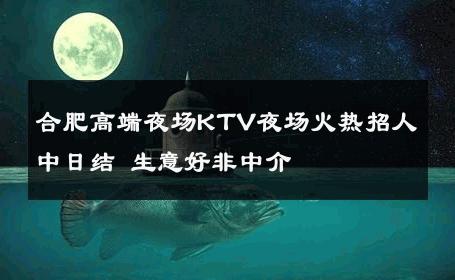 合肥高端夜场KTV夜场火热招人中日结 生意好非中介