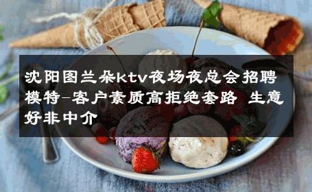 沈阳图兰朵ktv夜场夜总会招聘模特-客户素质高拒绝套路 生意好非中介