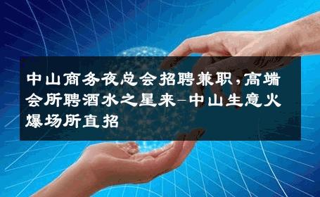 中山商务夜总会招聘兼职,高端会所聘酒水之星来-中山生意火爆场所直招