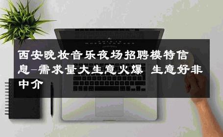 西安晚妆音乐夜场招聘模特信息-需求量大生意火爆 生意好非中介