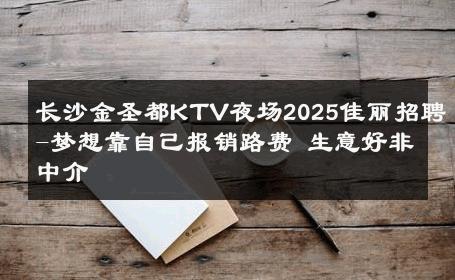 长沙金圣都KTV夜场2025佳丽招聘-梦想靠自己报销路费 生意好非中介