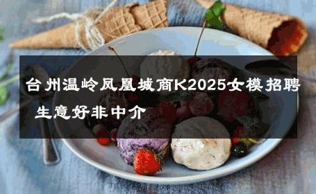 台州温岭凤凰城商K2025女模招聘 生意好非中介