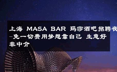 上海 MASA BAR 玛莎酒吧招聘夜班-免一切费用梦想靠自己 生意好非中介