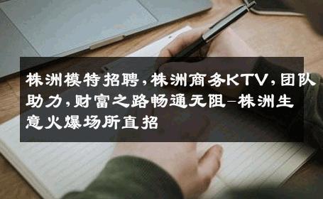株洲模特招聘,株洲商务KTV,团队助力,财富之路畅通无阻-株洲生意火爆场所直招
