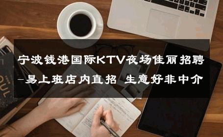 宁波钱港国际KTV夜场佳丽招聘-易上班店内直招 生意好非中介