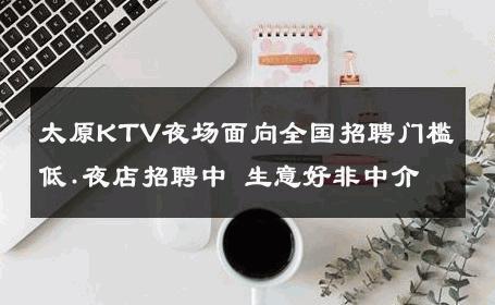 太原KTV夜场面向全国招聘门槛低.夜店招聘中 生意好非中介
