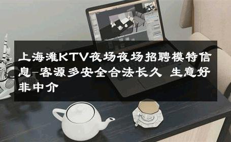 上海滩KTV夜场夜场招聘模特信息-客源多安全合法长久 生意好非中介