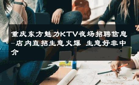 重庆东方魅力KTV夜场招聘信息-店内直招生意火爆 生意好非中介