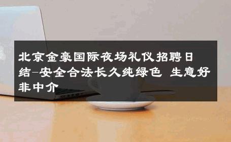 北京金豪国际夜场礼仪招聘日结-安全合法长久纯绿色 生意好非中介