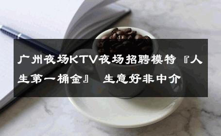 广州夜场KTV夜场招聘模特『人生第一桶金』 生意好非中介