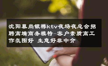 沈阳慕尚银樽ktv夜场夜总会招聘高端商务模特-客户素质高工作氛围好 生意好非中介