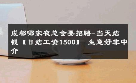 成都哪家夜总会要招聘-当天结钱【日结工资1500】 生意好非中介