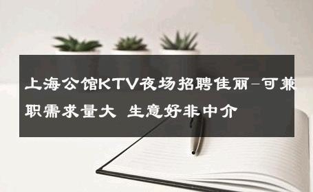 上海公馆KTV夜场招聘佳丽-可兼职需求量大 生意好非中介