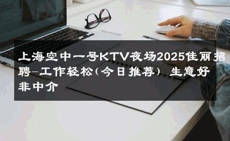 上海空中一号KTV夜场2025佳丽招聘-工作轻松(今日推荐) 生意好非中介