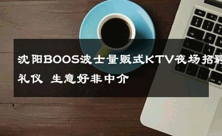 沈阳BOOS波士量贩式KTV夜场招聘礼仪 生意好非中介