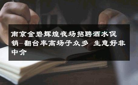 南京金碧辉煌夜场招聘酒水促销-翻台率高场子众多 生意好非中介