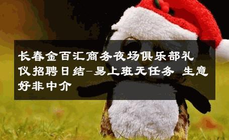 长春金百汇商务夜场俱乐部礼仪招聘日结-易上班无任务 生意好非中介