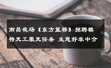 南昌夜场【东方蓝桥】招聘模特无工服无任务 生意好非中介
