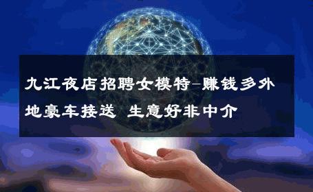 九江夜店招聘女模特-赚钱多外地豪车接送 生意好非中介