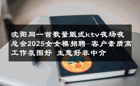 沈阳同一首歌量贩式ktv夜场夜总会2025女女模招聘-客户素质高工作氛围好 生意好非中介