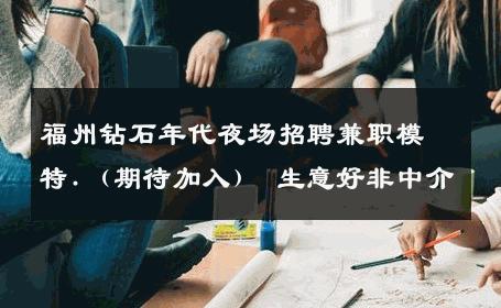 福州钻石年代夜场招聘兼职模特.（期待加入） 生意好非中介