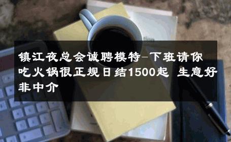 镇江夜总会诚聘模特-下班请你吃火锅很正规日结1500起 生意好非中介