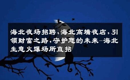 海北夜场招聘,海北高端夜店,引领财富之路,守护您的未来-海北生意火爆场所直招