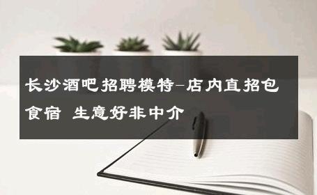长沙酒吧招聘模特-店内直招包食宿 生意好非中介