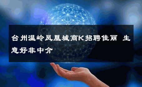 台州温岭凤凰城商K招聘佳丽 生意好非中介