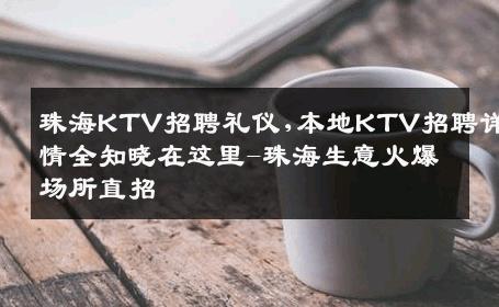 珠海KTV招聘礼仪,本地KTV招聘详情全知晓在这里-珠海生意火爆场所直招