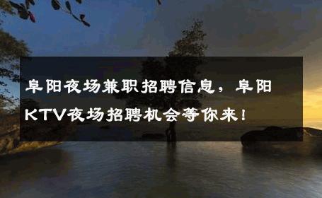 阜阳夜场兼职招聘信息，阜阳KTV夜场招聘机会等你来！