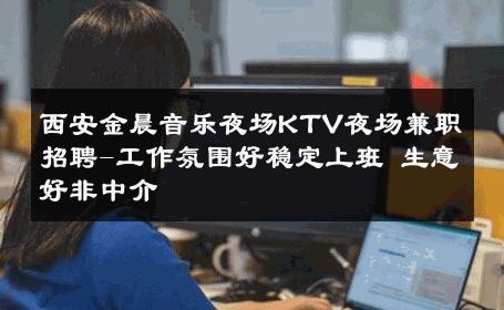 西安金晨音乐夜场KTV夜场兼职招聘-工作氛围好稳定上班 生意好非中介