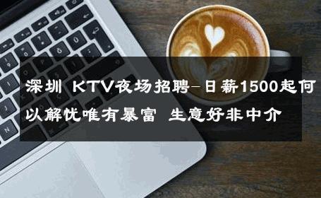 深圳 KTV夜场招聘-日薪1500起何以解忧唯有暴富 生意好非中介