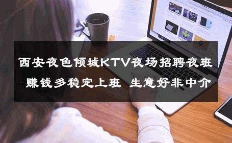 西安夜色倾城KTV夜场招聘夜班-赚钱多稳定上班 生意好非中介