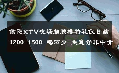 信阳KTV夜场招聘模特礼仪日结1200-1500-喝酒少 生意好非中介
